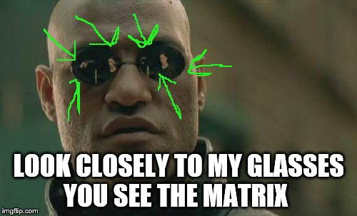 Matrix Morpheus Meme | LOOK CLOSELY TO MY GLASSES YOU SEE THE MATRIX | image tagged in memes,matrix morpheus | made w/ Imgflip meme maker