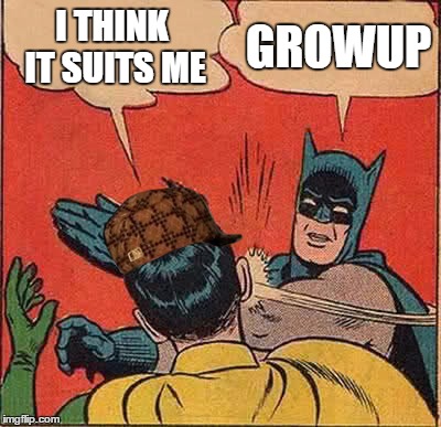 Batman Slapping Robin Meme | I THINK IT SUITS ME GROWUP | image tagged in memes,batman slapping robin,scumbag | made w/ Imgflip meme maker