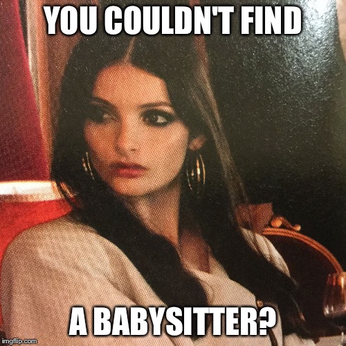 YOU COULDN'T FIND A BABYSITTER? | image tagged in baby not welcomed | made w/ Imgflip meme maker