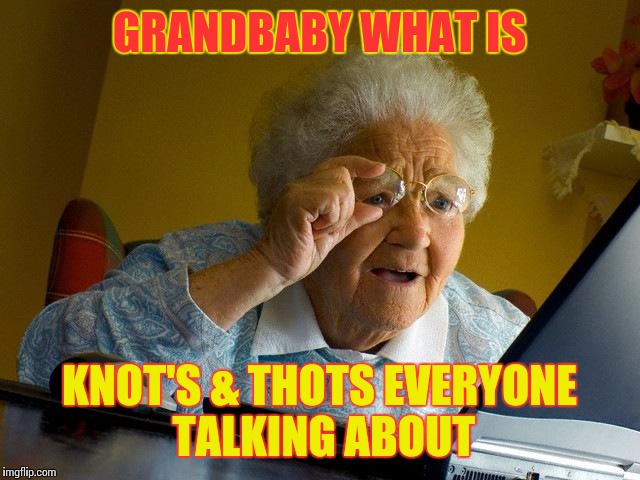 Grandma Finds The Internet | GRANDBABY WHAT IS KNOT'S & THOTS EVERYONE TALKING ABOUT | image tagged in memes,grandma finds the internet | made w/ Imgflip meme maker