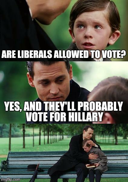Finding Neverland Meme | ARE LIBERALS ALLOWED TO VOTE? YES, AND THEY'LL PROBABLY VOTE FOR HILLARY | image tagged in memes,finding neverland | made w/ Imgflip meme maker