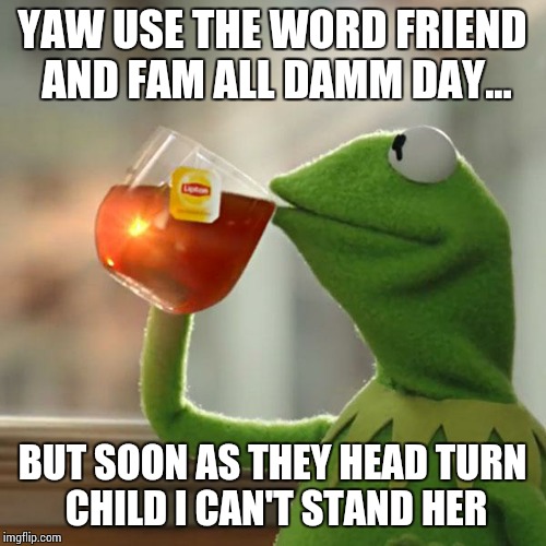 But That's None Of My Business | YAW USE THE WORD FRIEND AND FAM ALL DAMM DAY... BUT SOON AS THEY HEAD TURN CHILD I CAN'T STAND HER | image tagged in memes,but thats none of my business,kermit the frog | made w/ Imgflip meme maker
