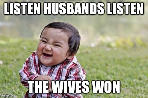 Evil Toddler | LISTEN HUSBANDS LISTEN THE WIVES WON | image tagged in memes,evil toddler | made w/ Imgflip meme maker