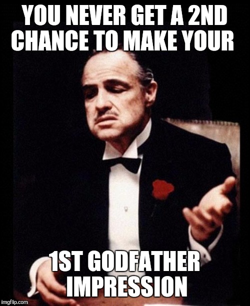 godfather | YOU NEVER GET A 2ND CHANCE TO MAKE YOUR 1ST GODFATHER IMPRESSION | image tagged in godfather | made w/ Imgflip meme maker