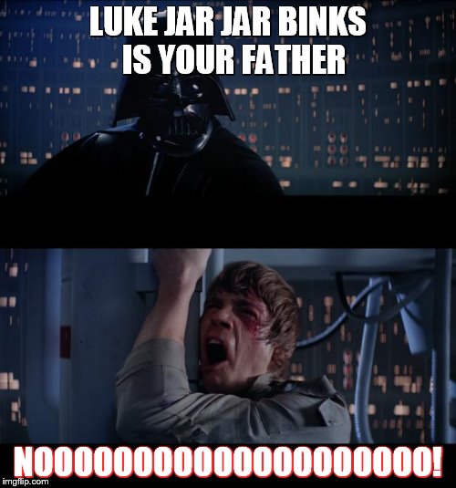 Star Wars | LUKE JAR JAR BINKS  IS YOUR FATHER NOOOOOOOOOOOOOOOOOOOO! | image tagged in star wars | made w/ Imgflip meme maker