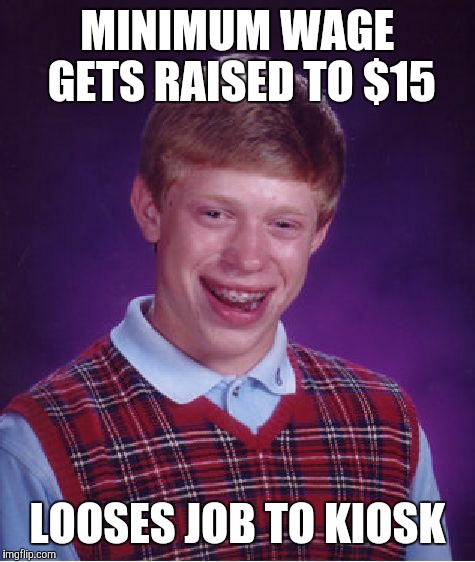 Bad Luck Brian Meme | MINIMUM WAGE GETS RAISED TO $15 LOOSES JOB TO KIOSK | image tagged in memes,bad luck brian | made w/ Imgflip meme maker