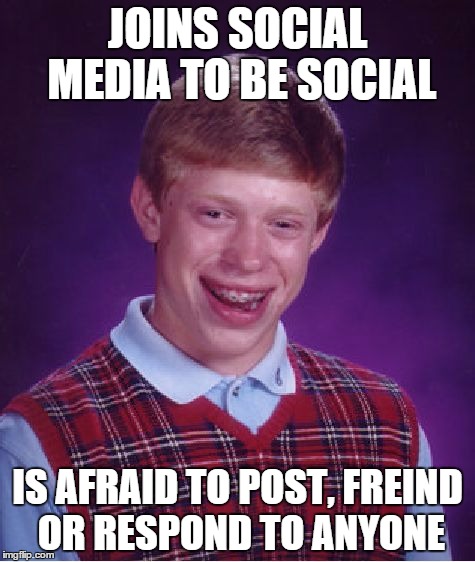 Bad Luck Brian Meme | JOINS SOCIAL MEDIA TO BE SOCIAL IS AFRAID TO POST, FREIND OR RESPOND TO ANYONE | image tagged in memes,bad luck brian | made w/ Imgflip meme maker