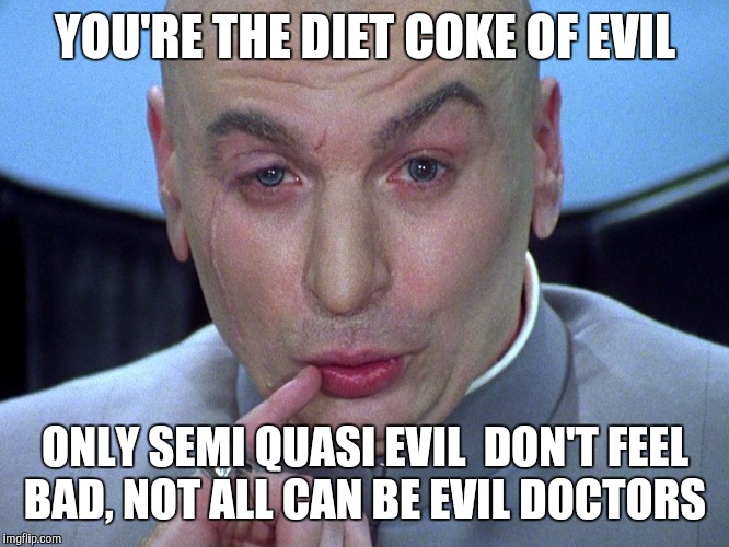 YOU'RE THE DIET COKE OF EVIL ONLY SEMI QUASI EVIL  DON'T FEEL BAD, NOT ALL CAN BE EVIL DOCTORS | made w/ Imgflip meme maker