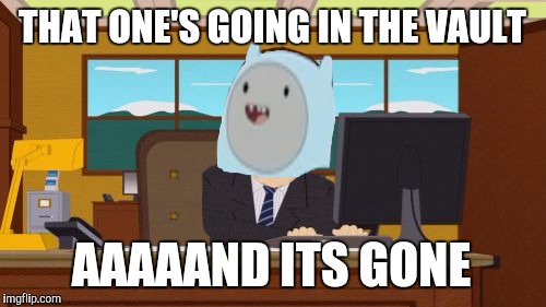 The Vault | THAT ONE'S GOING IN THE VAULT AAAAAND ITS GONE | image tagged in memes,aaaaand its gone,funny,clever,adventure time | made w/ Imgflip meme maker
