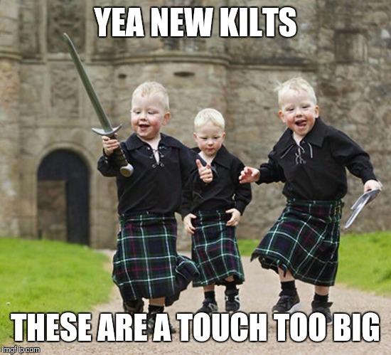 YEA NEW KILTS THESE ARE A TOUCH TOO BIG | image tagged in new kilts | made w/ Imgflip meme maker