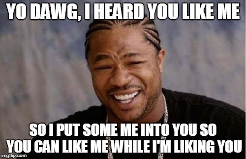 Yo Dawg Heard You Meme | YO DAWG, I HEARD YOU LIKE ME SO I PUT SOME ME INTO YOU SO YOU CAN LIKE ME WHILE I'M LIKING YOU | image tagged in memes,yo dawg heard you | made w/ Imgflip meme maker