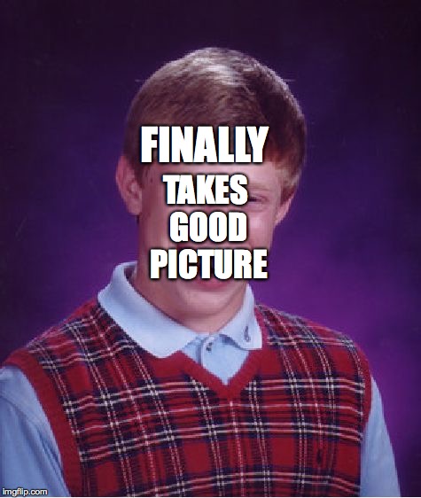 Bad Luck Brian | FINALLY TAKES GOOD PICTURE | image tagged in memes,bad luck brian | made w/ Imgflip meme maker