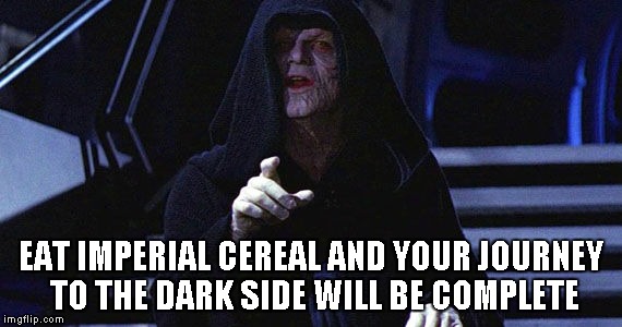 EAT IMPERIAL CEREAL AND YOUR JOURNEY TO THE DARK SIDE WILL BE COMPLETE | made w/ Imgflip meme maker