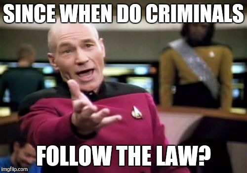 Picard Wtf Meme | SINCE WHEN DO CRIMINALS FOLLOW THE LAW? | image tagged in memes,picard wtf | made w/ Imgflip meme maker