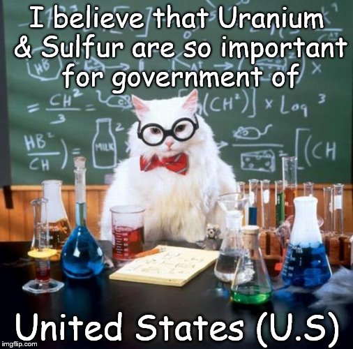 Chemistry Cat | I believe that Uranium & Sulfur are so important for government of United States (U.S) | image tagged in memes,chemistry cat,united states,uranium,sulfur,elements | made w/ Imgflip meme maker