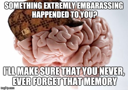 Scumbag Brain | SOMETHING EXTREMLY EMBARASSING HAPPENDED TO YOU? I'LL MAKE SURE THAT YOU NEVER, EVER FORGET THAT MEMORY | image tagged in memes,scumbag brain,scumbag,funny,so true,embarrassing | made w/ Imgflip meme maker