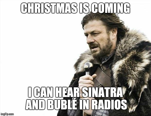 Brace Yourselves X is Coming | CHRISTMAS IS COMING I CAN HEAR SINATRA AND BUBLÉ IN RADIOS | image tagged in memes,brace yourselves x is coming | made w/ Imgflip meme maker