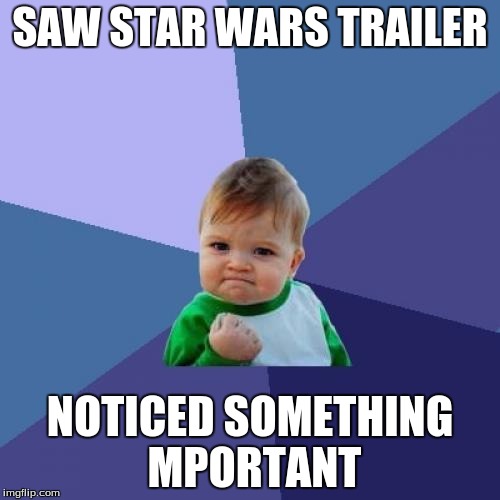 Success Kid | SAW STAR WARS TRAILER NOTICED SOMETHING MPORTANT | image tagged in memes,success kid | made w/ Imgflip meme maker