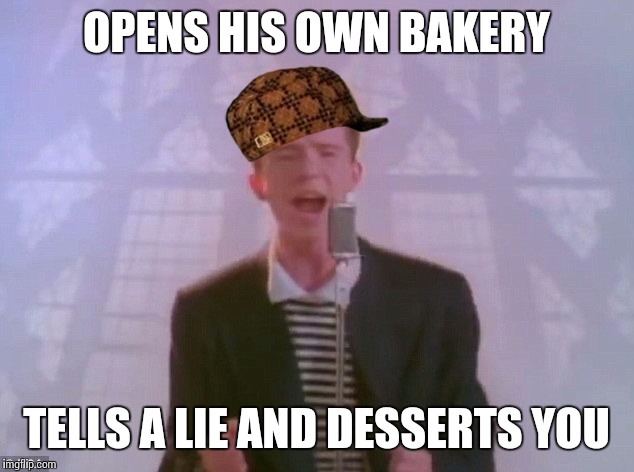 Rick Astley | OPENS HIS OWN BAKERY TELLS A LIE AND DESSERTS YOU | image tagged in rick astley,scumbag | made w/ Imgflip meme maker