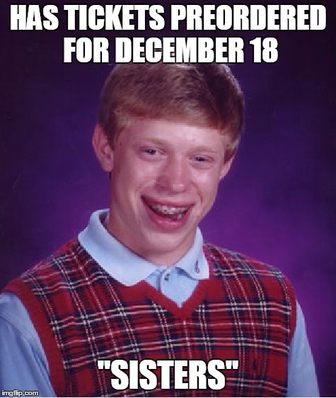 Bad Luck Brian Meme | HAS TICKETS PREORDERED FOR DECEMBER 18 "SISTERS" | image tagged in memes,bad luck brian | made w/ Imgflip meme maker