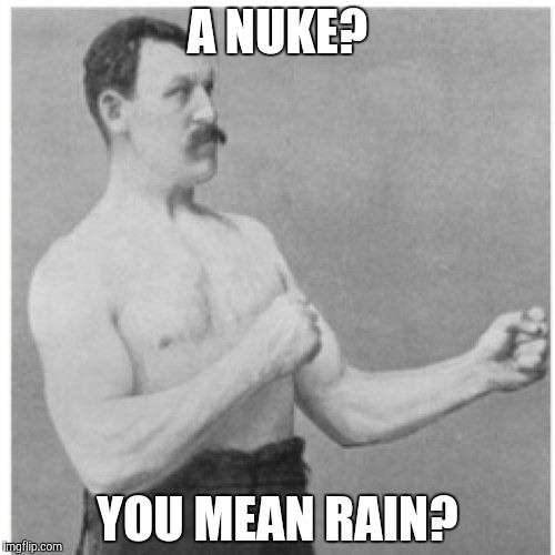Overly Manly Man | A NUKE? YOU MEAN RAIN? | image tagged in memes,overly manly man | made w/ Imgflip meme maker