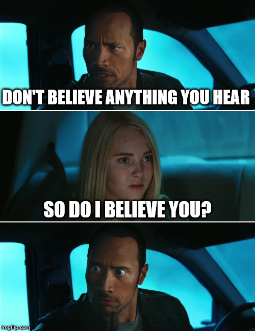 Rock Driving Night | DON'T BELIEVE ANYTHING YOU HEAR SO DO I BELIEVE YOU? | image tagged in rock driving night | made w/ Imgflip meme maker