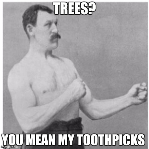 Overly Manly Man Meme | TREES? YOU MEAN MY TOOTHPICKS | image tagged in memes,overly manly man | made w/ Imgflip meme maker