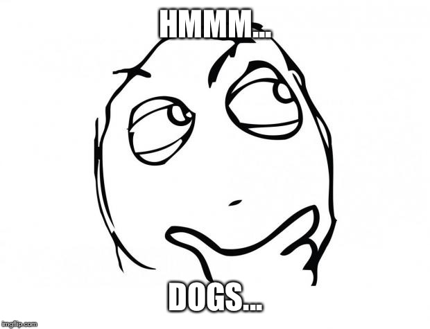 HMMM... DOGS... | made w/ Imgflip meme maker