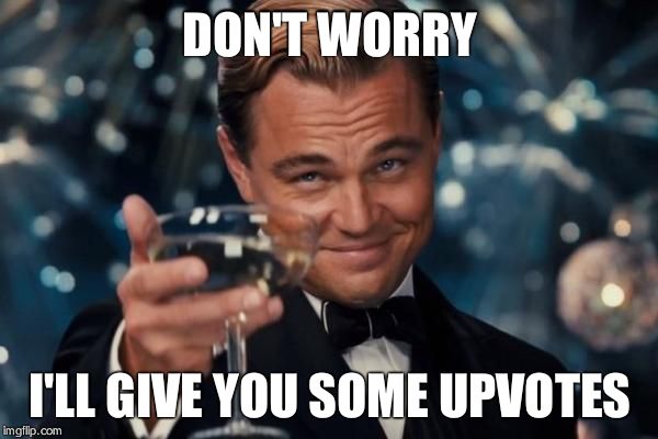 Leonardo Dicaprio Cheers Meme | DON'T WORRY I'LL GIVE YOU SOME UPVOTES | image tagged in memes,leonardo dicaprio cheers | made w/ Imgflip meme maker