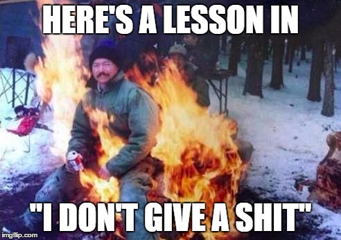 LIGAF | HERE'S A LESSON IN "I DON'T GIVE A SHIT" | image tagged in memes,ligaf | made w/ Imgflip meme maker