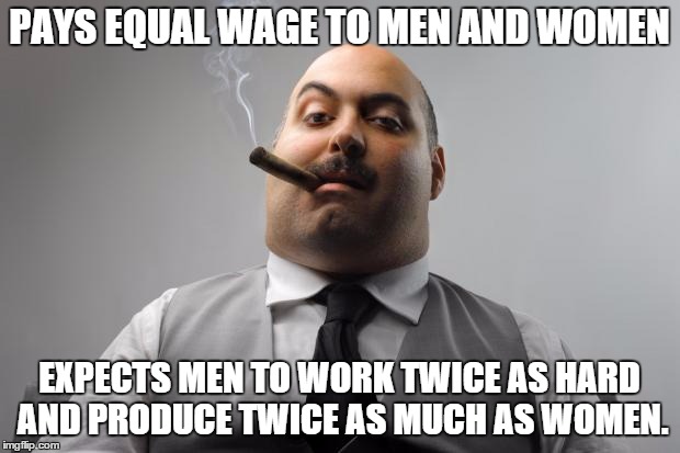 We know who stands behind the wage equality act | PAYS EQUAL WAGE TO MEN AND WOMEN EXPECTS MEN TO WORK TWICE AS HARD AND PRODUCE TWICE AS MUCH AS WOMEN. | image tagged in memes,scumbag boss | made w/ Imgflip meme maker