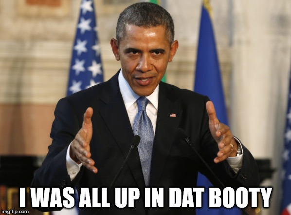 inflation | I WAS ALL UP IN DAT BOOTY | image tagged in obama aliens | made w/ Imgflip meme maker