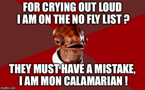 Stereotyping by name | FOR CRYING OUT LOUD I AM ON THE NO FLY LIST ? THEY MUST HAVE A MISTAKE, I AM MON CALAMARIAN ! | image tagged in memes,admiral ackbar relationship expert,star wars,star wars humour,no fly list | made w/ Imgflip meme maker