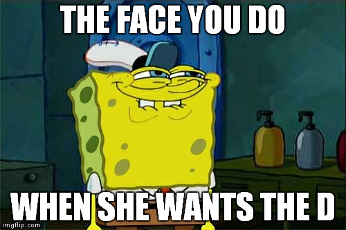Don't You Squidward | THE FACE YOU DO WHEN SHE WANTS THE D | image tagged in memes,dont you squidward | made w/ Imgflip meme maker
