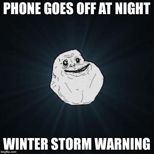 Forever Alone | PHONE GOES OFF AT NIGHT WINTER STORM WARNING | image tagged in memes,forever alone | made w/ Imgflip meme maker