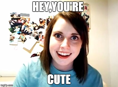 Overly Attached Girlfriend Meme | HEY,YOU'RE CUTE | image tagged in memes,overly attached girlfriend | made w/ Imgflip meme maker