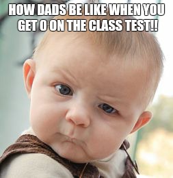 Skeptical Baby Meme | HOW DADS BE LIKE WHEN YOU GET 0 ON THE CLASS TEST!! | image tagged in memes,skeptical baby | made w/ Imgflip meme maker