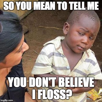 Third World Skeptical Kid Meme | SO YOU MEAN TO TELL ME YOU DON'T BELIEVE I FLOSS? | image tagged in memes,third world skeptical kid | made w/ Imgflip meme maker