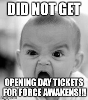 Opening day force awakens fail | DID NOT GET OPENING DAY TICKETS FOR FORCE AWAKENS!!! | image tagged in memes,angry baby,star wars,star wars the force awakens | made w/ Imgflip meme maker