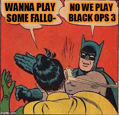 Batman Slapping Robin | WANNA PLAY SOME FALLO- NO WE PLAY BLACK OPS 3 | image tagged in memes,batman slapping robin | made w/ Imgflip meme maker