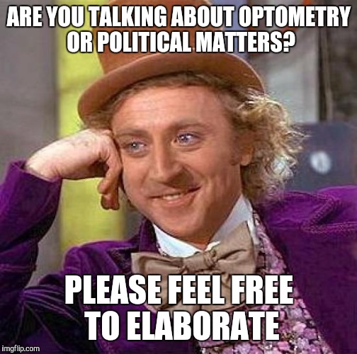 Creepy Condescending Wonka Meme | ARE YOU TALKING ABOUT OPTOMETRY OR POLITICAL MATTERS? PLEASE FEEL FREE TO ELABORATE | image tagged in memes,creepy condescending wonka | made w/ Imgflip meme maker