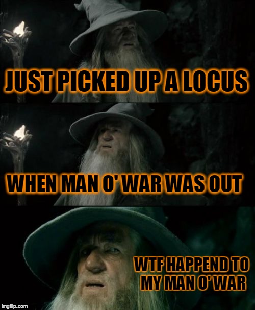 Confused Gandalf | JUST PICKED UP A LOCUS WHEN MAN O' WAR WAS OUT WTF HAPPEND TO MY MAN O' WAR | image tagged in memes,confused gandalf | made w/ Imgflip meme maker