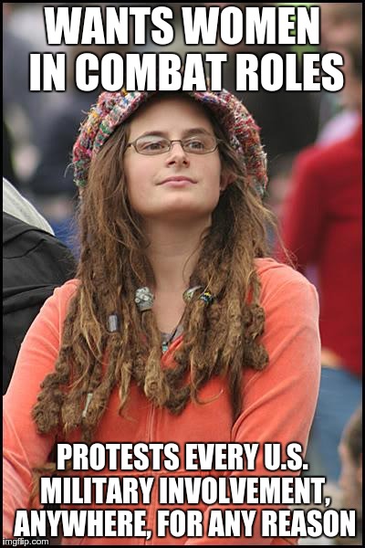 It's an equality thing | WANTS WOMEN IN COMBAT ROLES PROTESTS EVERY U.S. MILITARY INVOLVEMENT, ANYWHERE, FOR ANY REASON | image tagged in memes,college liberal,military | made w/ Imgflip meme maker