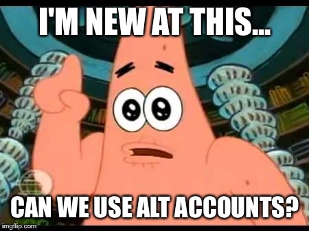 I'M NEW AT THIS... CAN WE USE ALT ACCOUNTS? | made w/ Imgflip meme maker