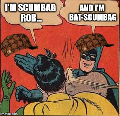 Batman Slapping Robin | I'M SCUMBAG ROB... AND I'M BAT-SCUMBAG | image tagged in memes,batman slapping robin,scumbag | made w/ Imgflip meme maker