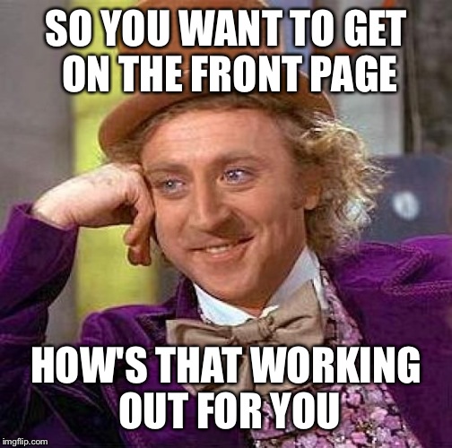 Creepy Condescending Wonka | SO YOU WANT TO GET ON THE FRONT PAGE HOW'S THAT WORKING OUT FOR YOU | image tagged in memes,creepy condescending wonka | made w/ Imgflip meme maker