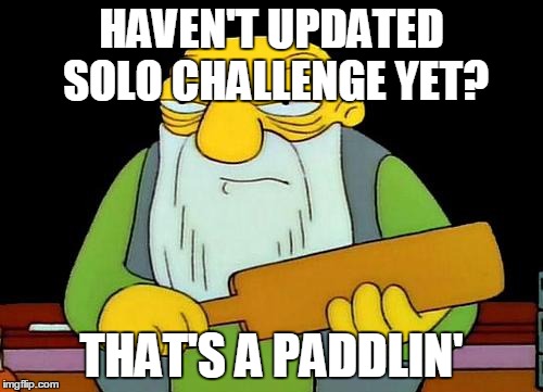 That's a paddlin' | HAVEN'T UPDATED SOLO CHALLENGE YET? THAT'S A PADDLIN' | image tagged in that's a paddlin' | made w/ Imgflip meme maker