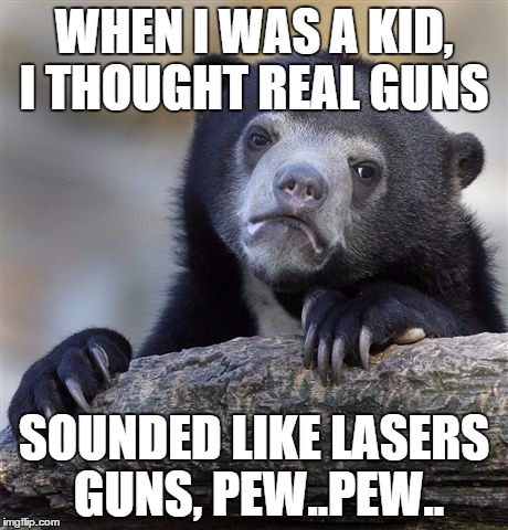Damn you Star Wars! | WHEN I WAS A KID, I THOUGHT REAL GUNS SOUNDED LIKE LASERS GUNS, PEW..PEW.. | image tagged in memes,confession bear | made w/ Imgflip meme maker