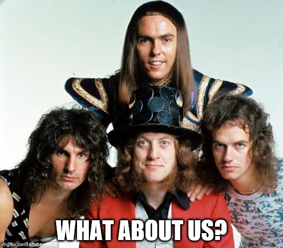 slade | WHAT ABOUT US? | image tagged in slade | made w/ Imgflip meme maker