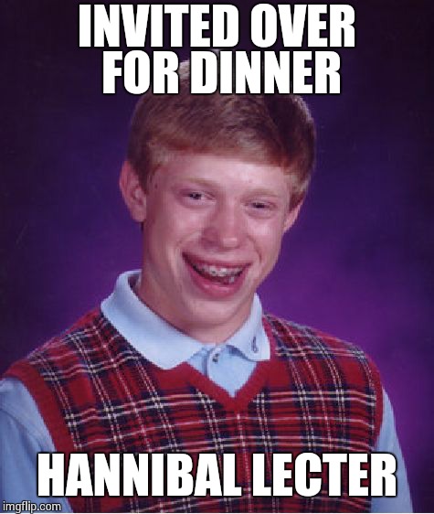 Bad Luck Brian | INVITED OVER FOR DINNER HANNIBAL LECTER | image tagged in memes,bad luck brian | made w/ Imgflip meme maker